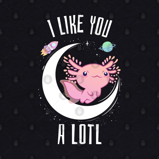 I like you a lotl axolotl by Space Cadet Tees